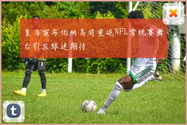 皇马宣布伯纳乌将重返NFL常规赛舞台引发球迷期待