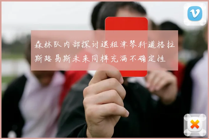 森林队内部探讨退租津琴科道格拉斯路易斯未来同样充满不确定性