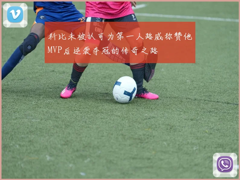 科比未被认可为第一人路威称赞他MVP后逆袭夺冠的传奇之路