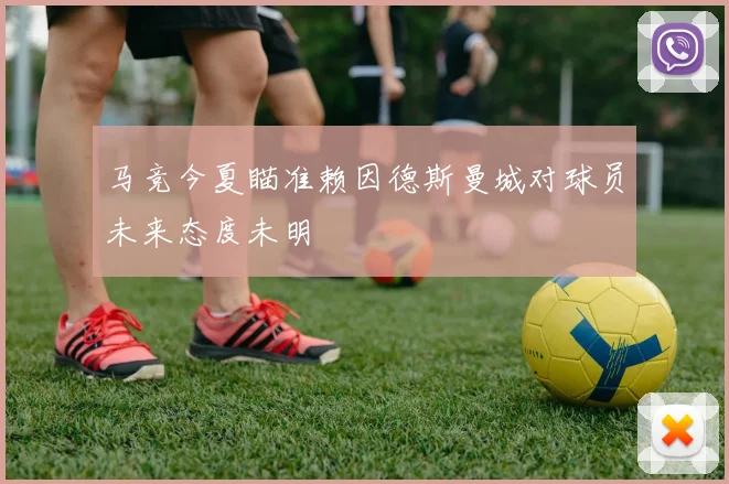 马竞今夏瞄准赖因德斯曼城对球员未来态度未明