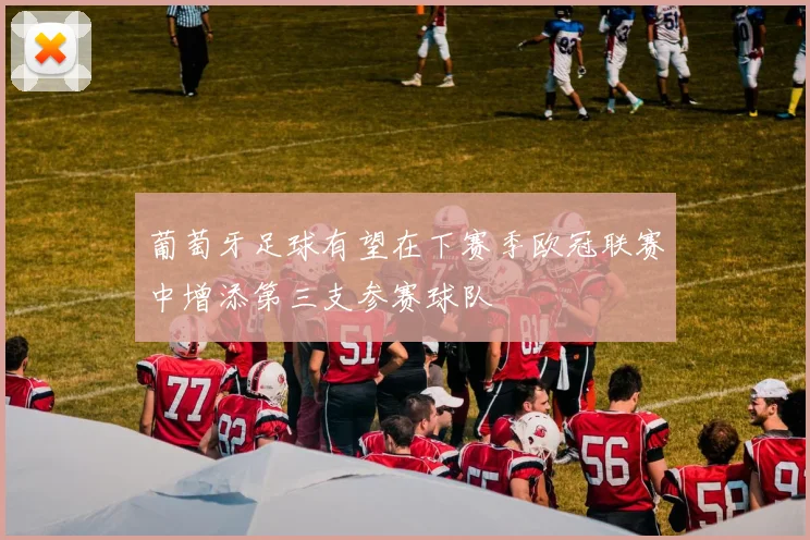 葡萄牙足球有望在下赛季欧冠联赛中增添第三支参赛球队